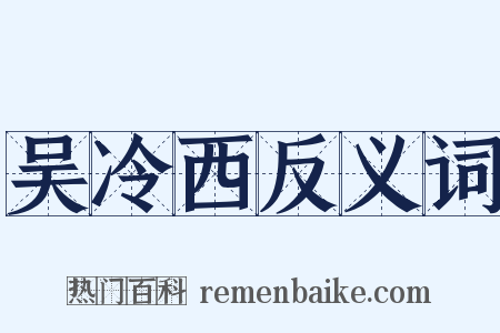 吴冷西反义词是什么意思的图片